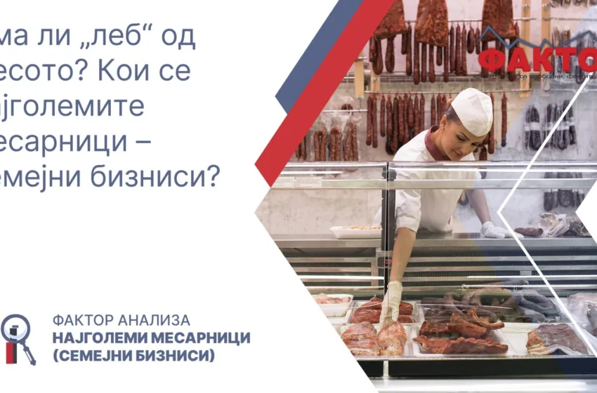 Фактор анализа: Има ли „леб“ од месото? Кои се најголемите месарници – семејни бизниси?