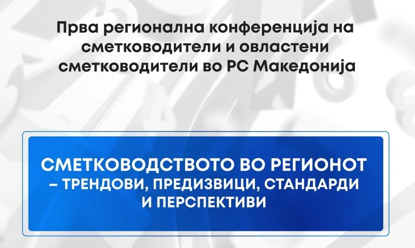 Прва регионална конференција на сметководители и овластени сметководители: Сметководството во регионот – трендови, предизвици, стандарди и перспективи